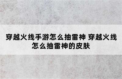 穿越火线手游怎么抽雷神 穿越火线怎么抽雷神的皮肤